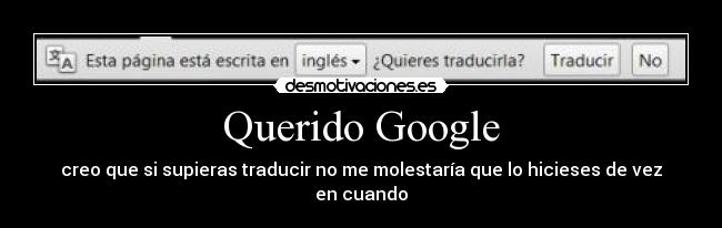 Querido Google - creo que si supieras traducir no me molestaría que lo hicieses de vez en cuando