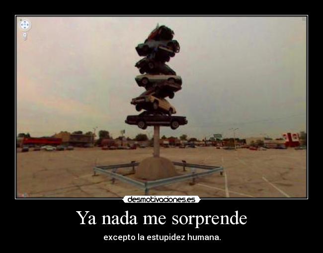 Ya nada me sorprende - excepto la estupidez humana.