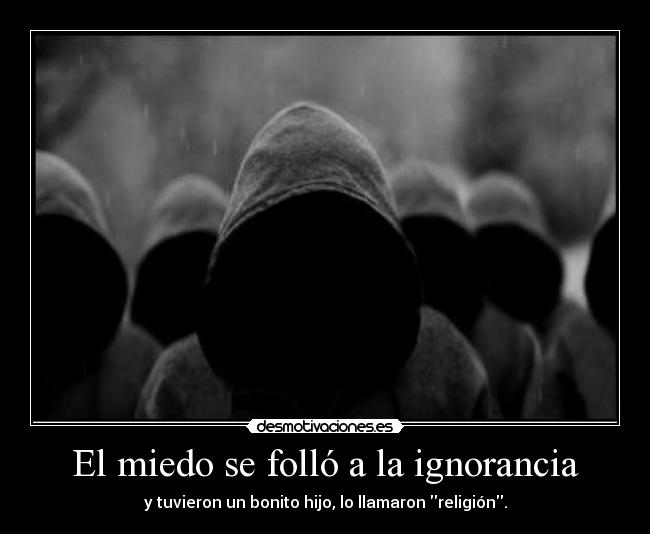 El miedo se folló a la ignorancia - y tuvieron un bonito hijo, lo llamaron religión.