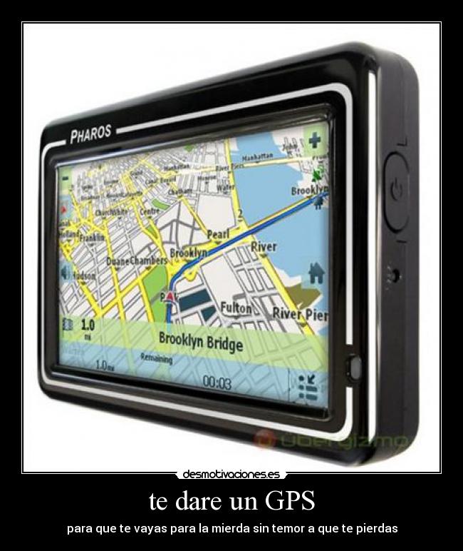 te dare un GPS - para que te vayas para la mierda sin temor a que te pierdas
