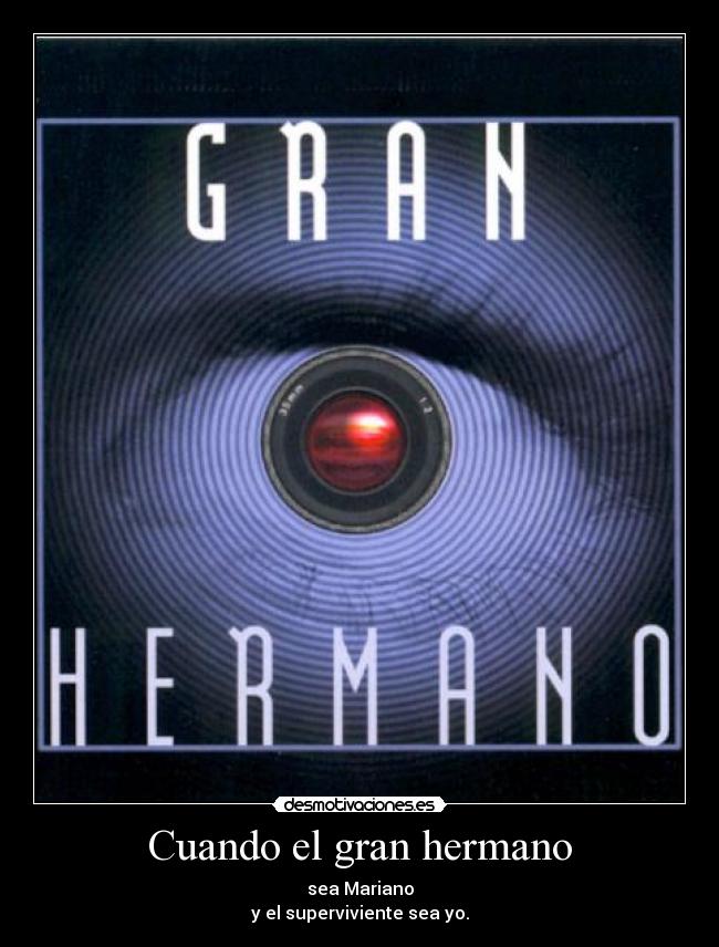 Cuando el gran hermano - sea Mariano
y el superviviente sea yo.