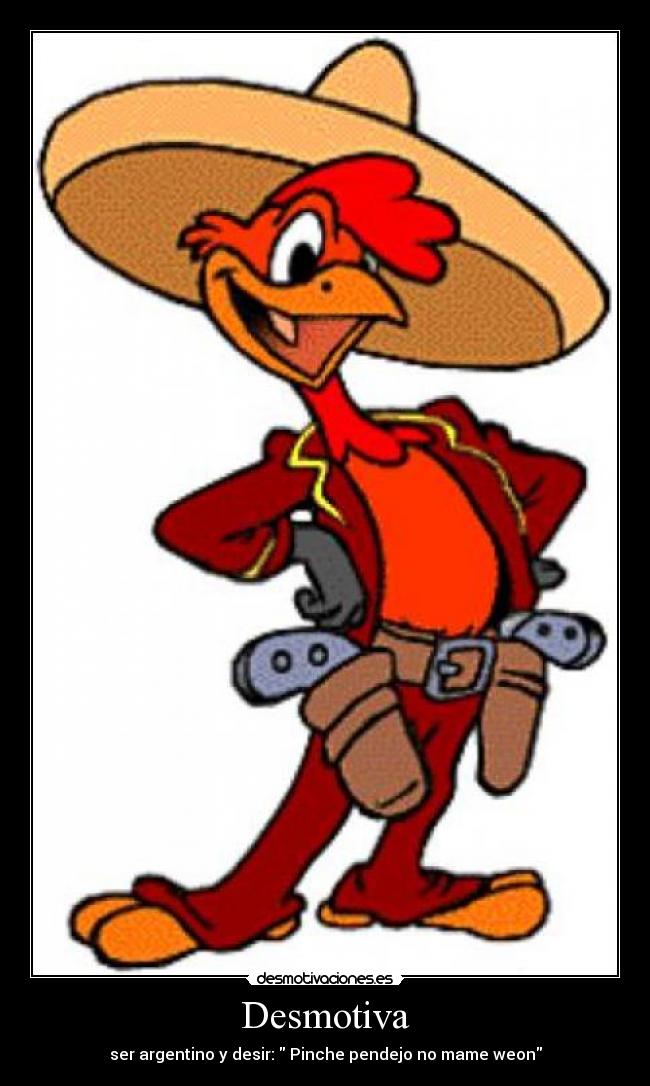 Desmotiva - ser argentino y desir: Pinche pendejo no mame weon