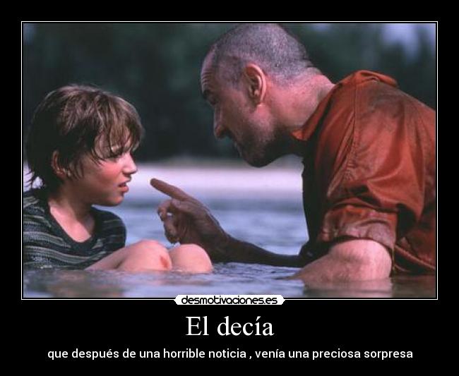 El decía - que después de una horrible noticia , venía una preciosa sorpresa