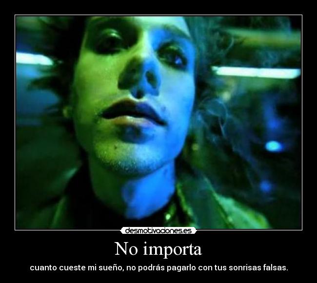 No importa - cuanto cueste mi sueño, no podrás pagarlo con tus sonrisas falsas.