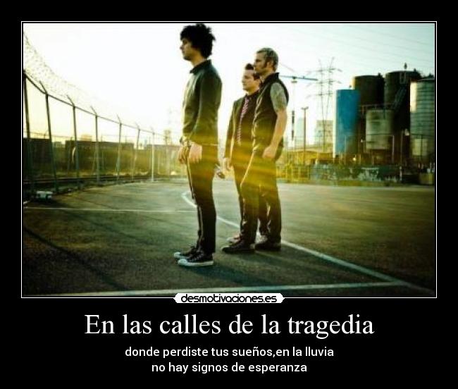 En las calles de la tragedia - donde perdiste tus sueños,en la lluvia
no hay signos de esperanza