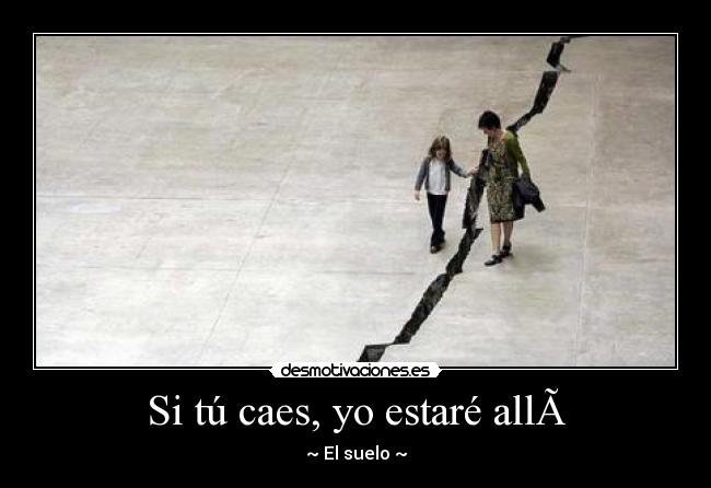 Si tú caes, yo estaré all - ~ El suelo ~