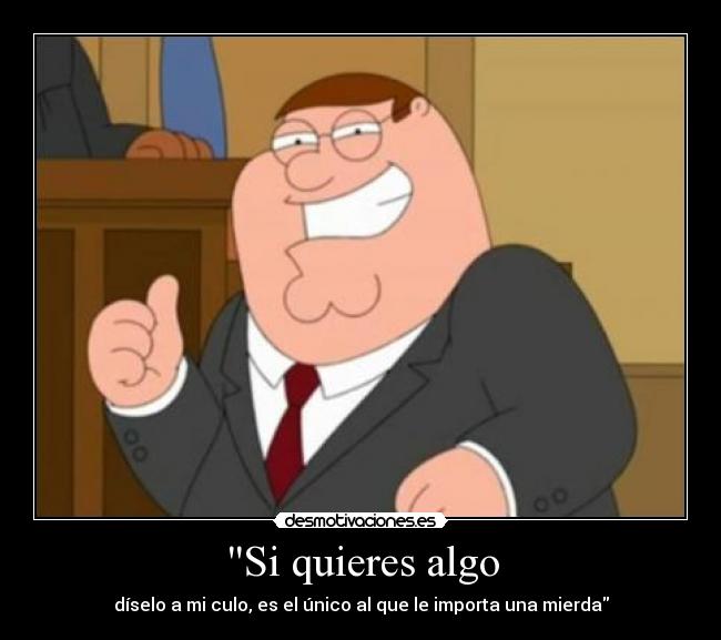 Si quieres algo - díselo a mi culo, es el único al que le importa una mierda