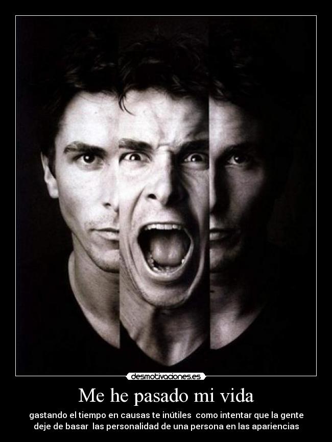 Me he pasado mi vida - gastando el tiempo en causas te inútiles como intentar que la gente
deje de basar las personalidad de una persona en las apariencias