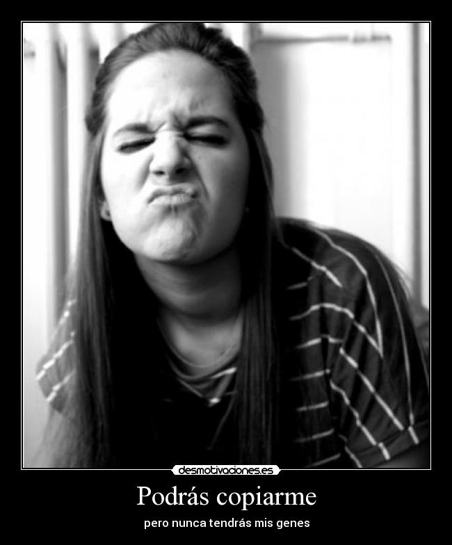 Podrás copiarme - pero nunca tendrás mis genes