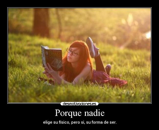 Porque nadie - elige su físico, pero si, su forma de ser.