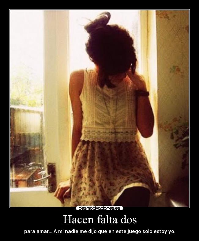 Hacen falta dos - para amar... A mi nadie me dijo que en este juego solo estoy yo.