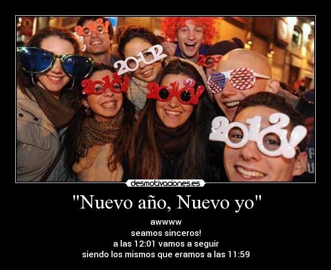Nuevo año, Nuevo yo - awwww
seamos sinceros!
a las 12:01 vamos a seguir
siendo los mismos que eramos a las 11:59