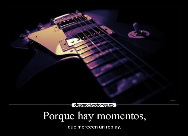 Porque hay momentos, - que merecen un replay.