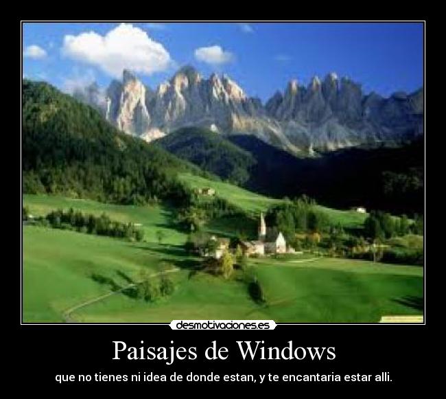 Paisajes de Windows - que no tienes ni idea de donde estan, y te encantaria estar alli.