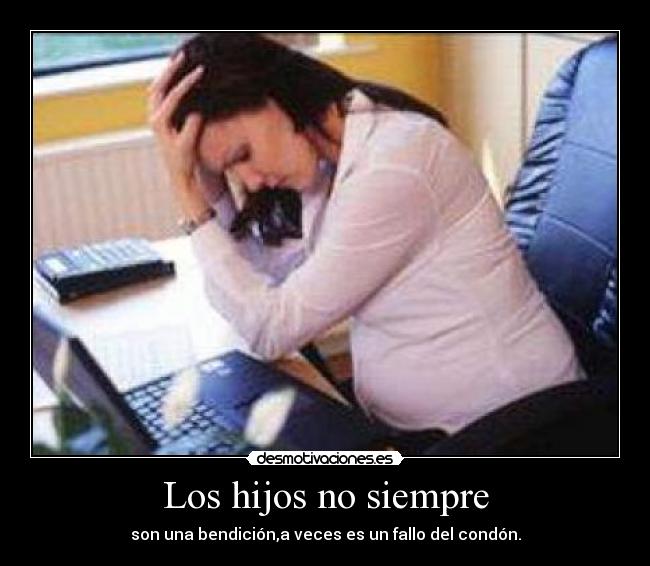 Los hijos no siempre - son una bendición,a veces es un fallo del condón.