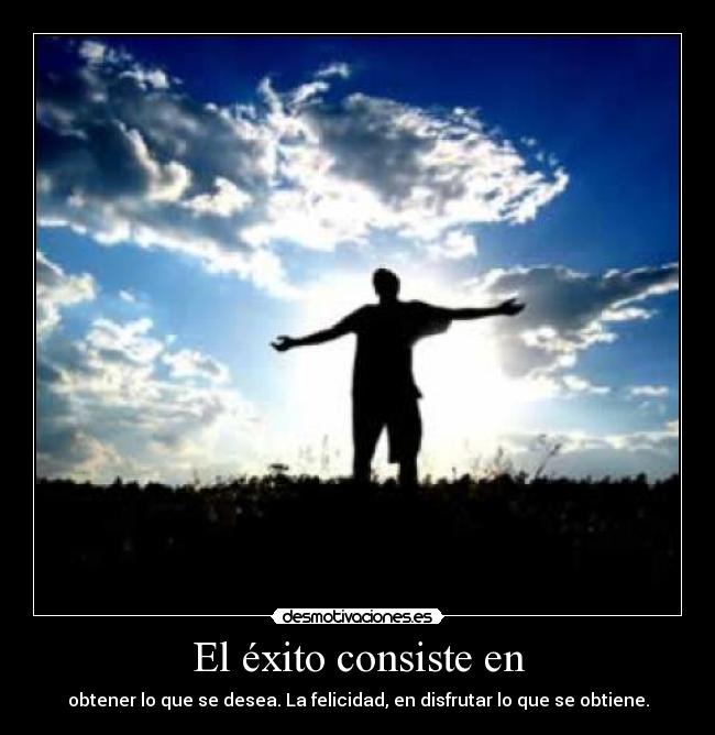 El éxito consiste en - obtener lo que se desea. La felicidad, en disfrutar lo que se obtiene.