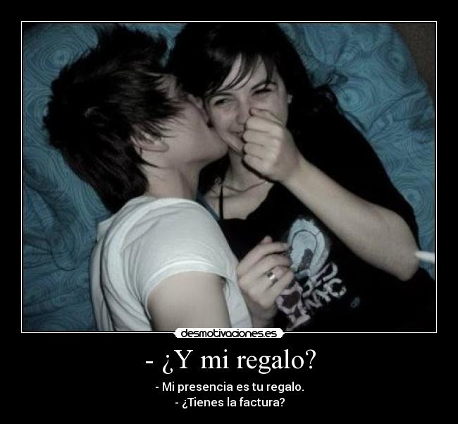 - ¿Y mi regalo? - - Mi presencia es tu regalo.
- ¿Tienes la factura?