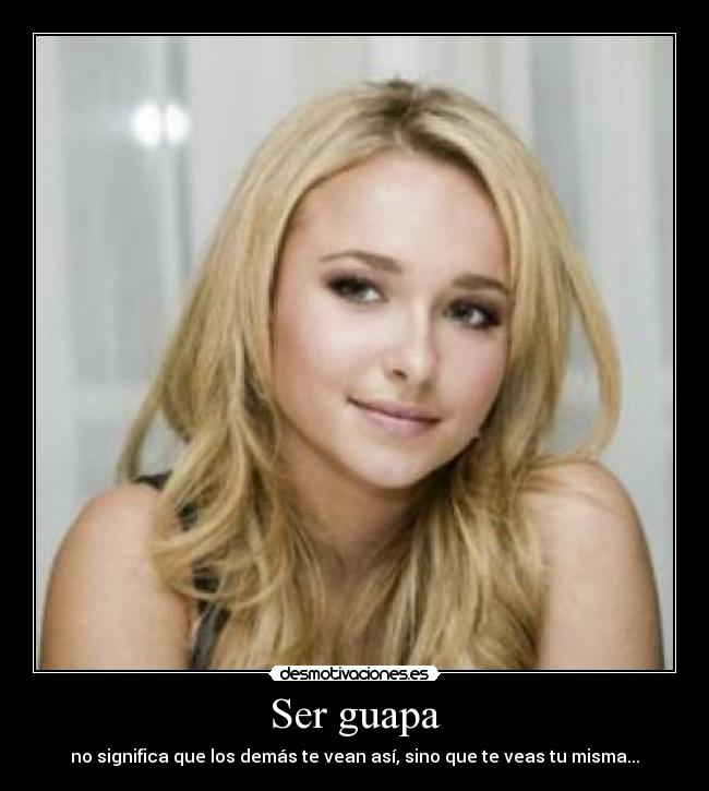 Ser guapa - no significa que los demás te vean así, sino que te veas tu misma...