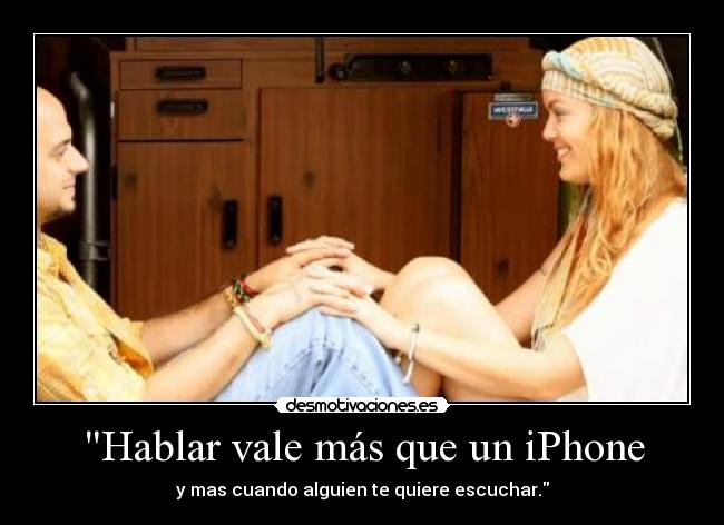 Hablar vale más que un iPhone - y mas cuando alguien te quiere escuchar.