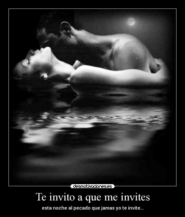 Te invito a que me invites - esta noche al pecado que jamas yo te invite...