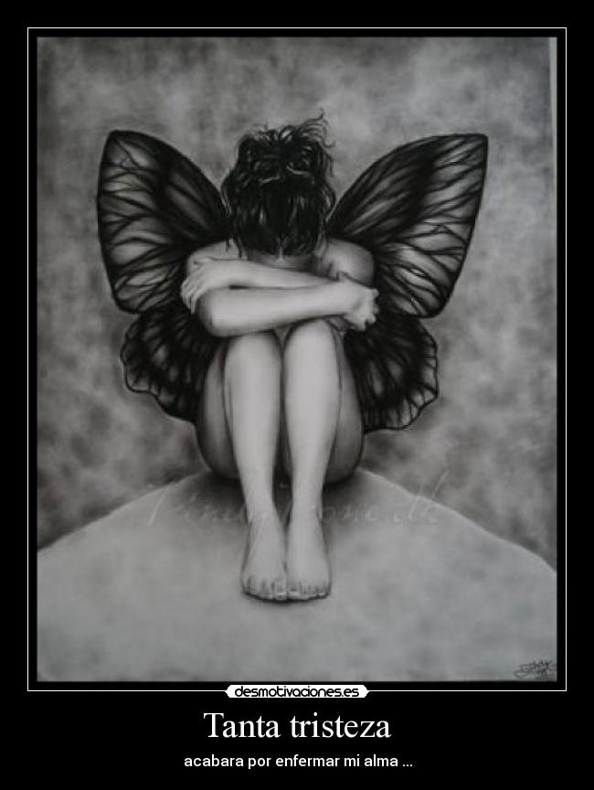 Tanta tristeza - acabara por enfermar mi alma ...