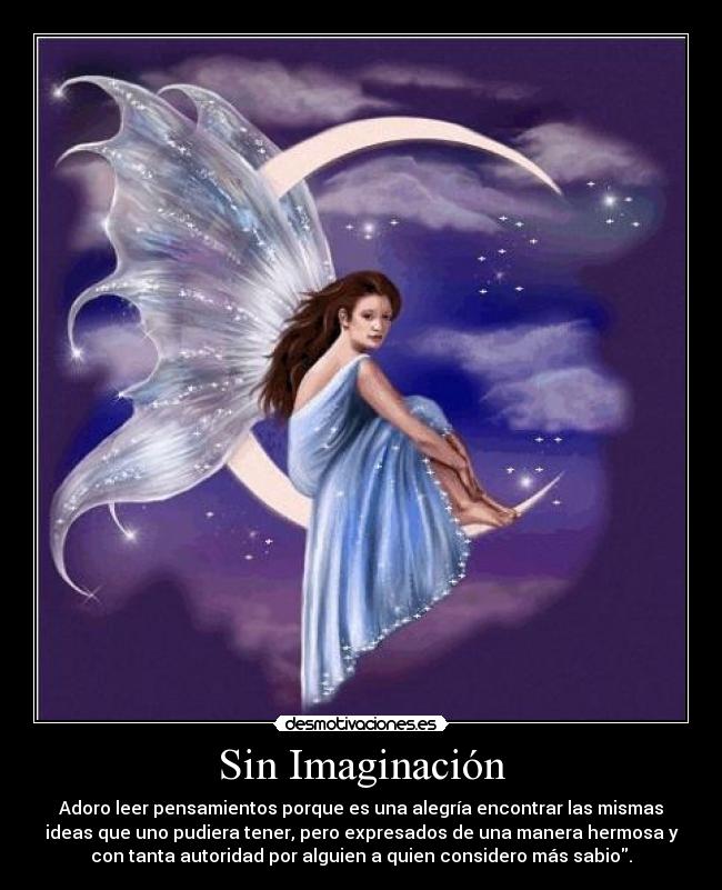 Sin Imaginación - Adoro leer pensamientos porque es una alegría encontrar las mismas
ideas que uno pudiera tener, pero expresados de una manera hermosa y
con tanta autoridad por alguien a quien considero más sabio.