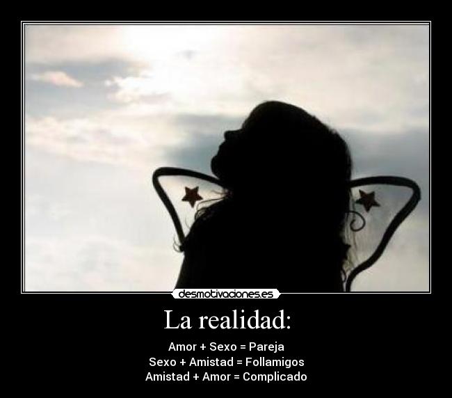 La realidad: - Amor + Sexo = Pareja
Sexo + Amistad = Follamigos
Amistad + Amor = Complicado