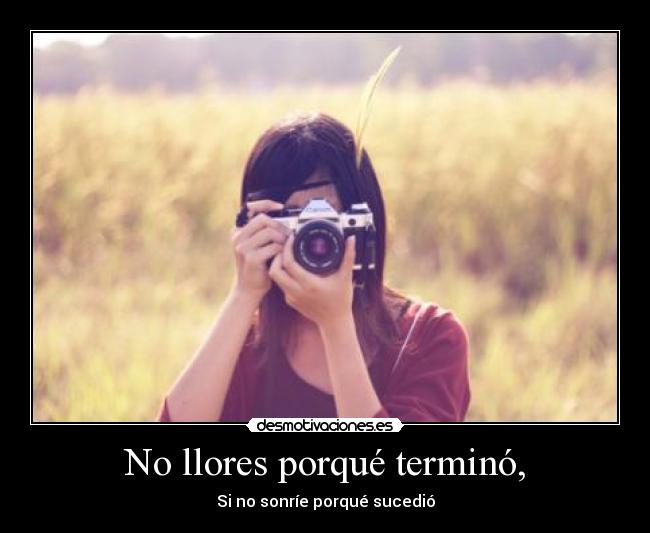 No llores porqué terminó, -
