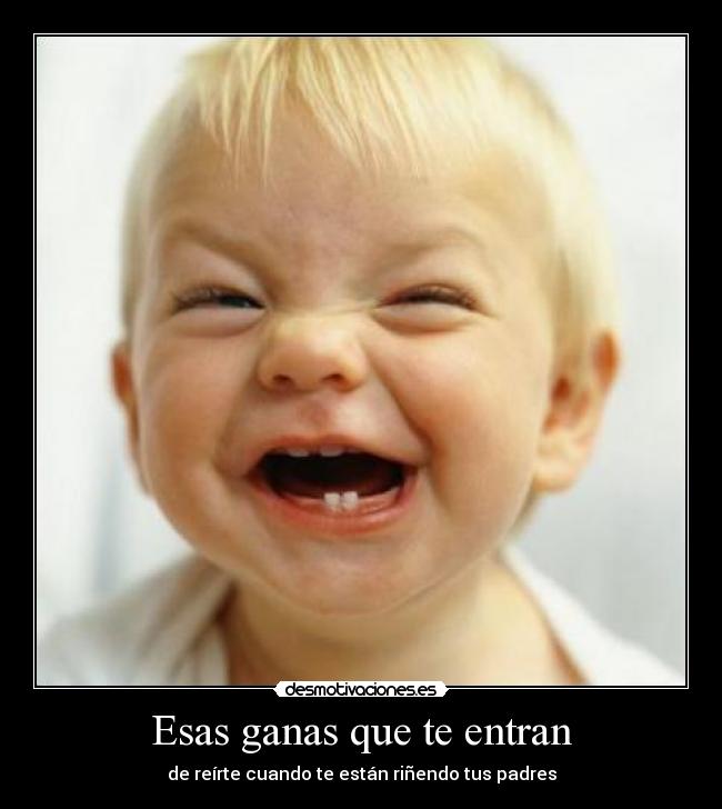 Esas ganas que te entran - de reírte cuando te están riñendo tus padres