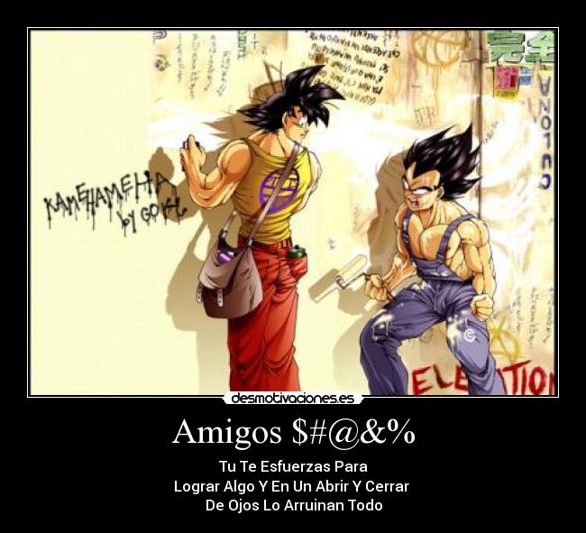 Amigos $#@&% - Tu Te Esfuerzas Para
Lograr Algo Y En Un Abrir Y Cerrar 
De Ojos Lo Arruinan Todo