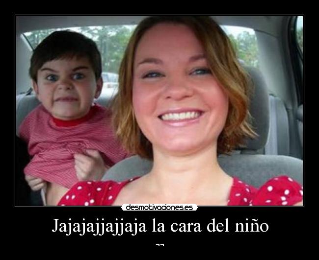 Jajajajjajjaja la cara del niño - ¬¬