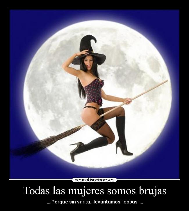 Todas las mujeres somos brujas - ....Porque sin varita...levantamos cosas...