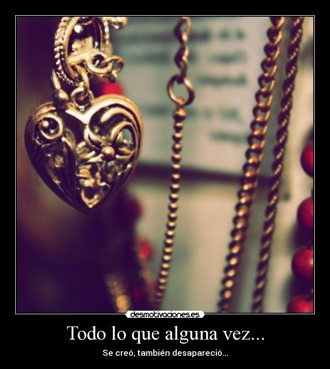 Todo lo que alguna vez... - Se creó, también desapareció...