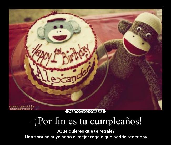 -¡Por fin es tu cumpleaños! -