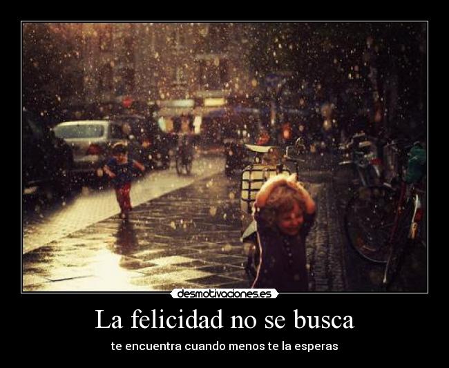 La felicidad no se busca - te encuentra cuando menos te la esperas