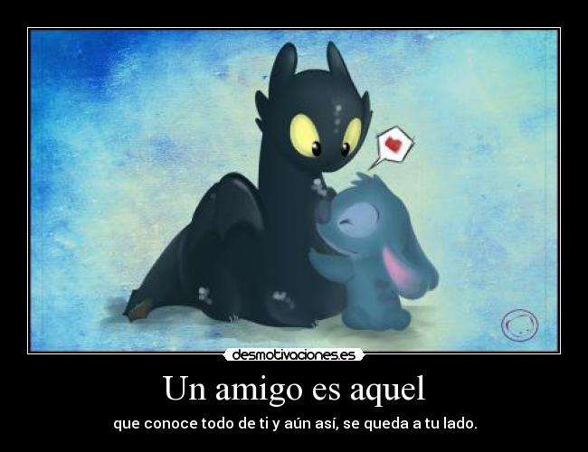Un amigo es aquel - que conoce todo de ti y aún así, se queda a tu lado.