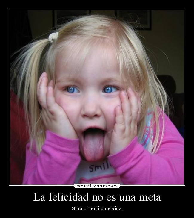 La felicidad no es una meta - Sino un estilo de vida.