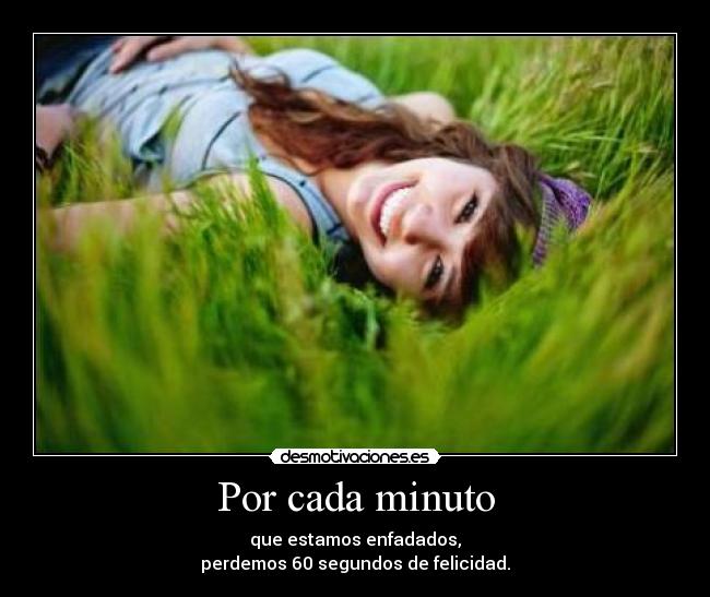 Por cada minuto - que estamos enfadados,
perdemos 60 segundos de felicidad.