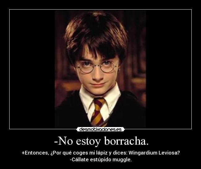 -No estoy borracha. - +Entonces, ¿Por qué coges mi lápiz y dices: Wingardium Leviosa?
-Cállate estúpido muggle.