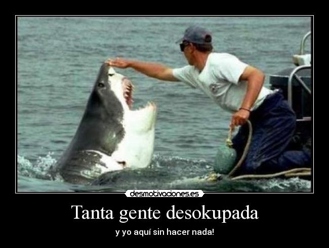 Tanta gente desokupada - y yo aquí sin hacer nada!