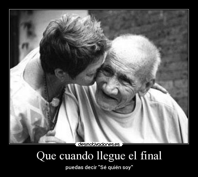 Que cuando llegue el final - puedas decir Sé quién soy