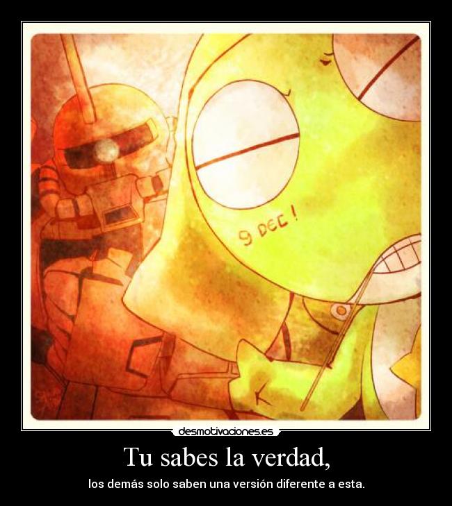 Tu sabes la verdad, - los demás solo saben una versión diferente a esta.
