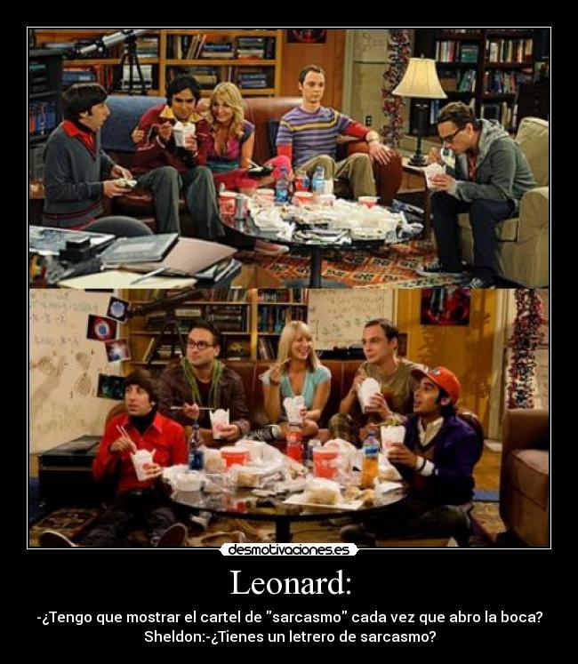 Leonard: - -¿Tengo que mostrar el cartel de sarcasmo cada vez que abro la boca?
Sheldon:-¿Tienes un letrero de sarcasmo?