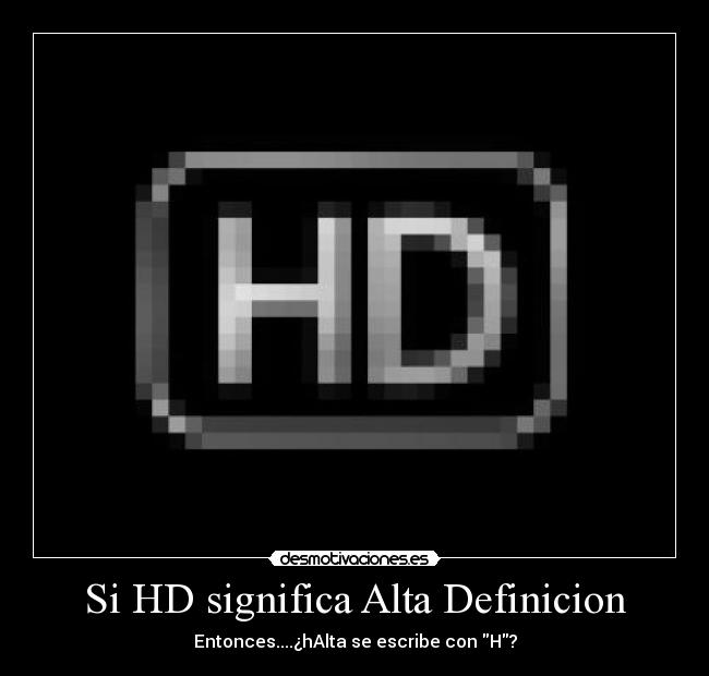 Si HD significa Alta Definicion - Entonces....¿hAlta se escribe con H?