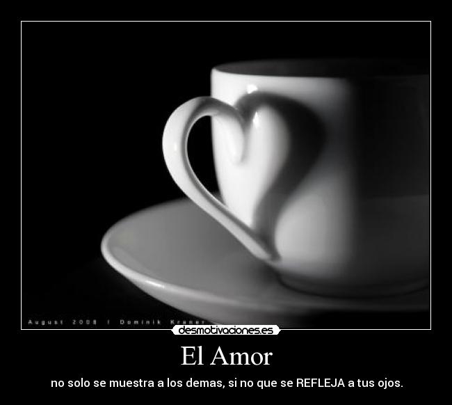 El Amor - no solo se muestra a los demas, si no que se REFLEJA a tus ojos.