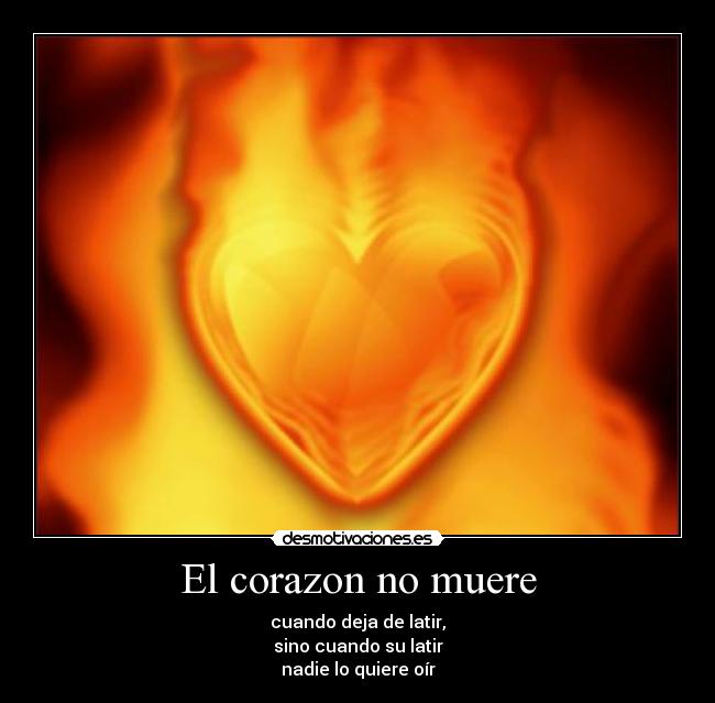 El corazon no muere - cuando deja de latir,
sino cuando su latir
nadie lo quiere oír
