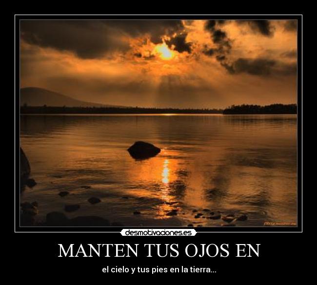 MANTEN TUS OJOS EN - el cielo y tus pies en la tierra...