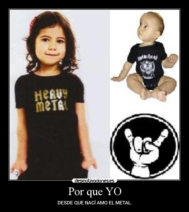 Por que YO - DESDE QUE NACÍ AMO EL METAL.