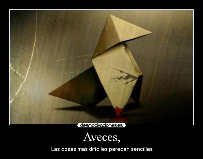 Aveces, - Las cosas mas difíciles parecen sencillas