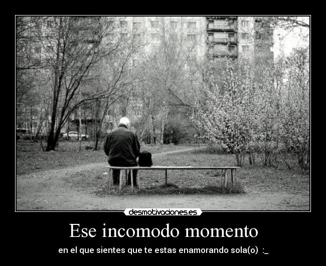 Ese incomodo momento - en el que sientes que te estas enamorando sola(o) :_